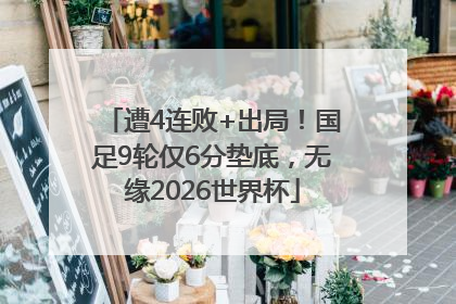 遭4连败+出局！国足9轮仅6分垫底，无缘2026世界杯
