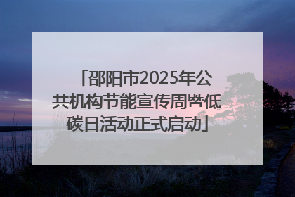 邵阳市2025年公共机构节能宣传周暨低碳日活动正式启动