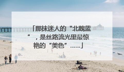 那抹迷人的“北魏蓝”，是丝路流光里最惊艳的“美色”……