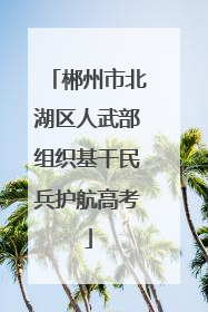 郴州市北湖区人武部组织基干民兵护航高考