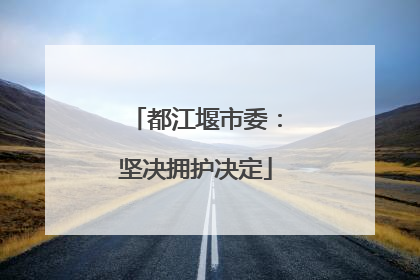 都江堰市委：坚决拥护决定