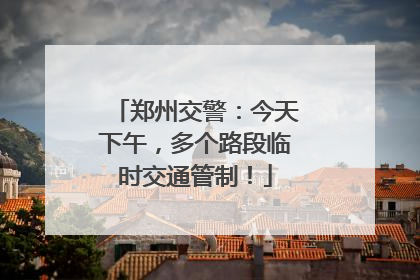 郑州交警：今天下午，多个路段临时交通管制！