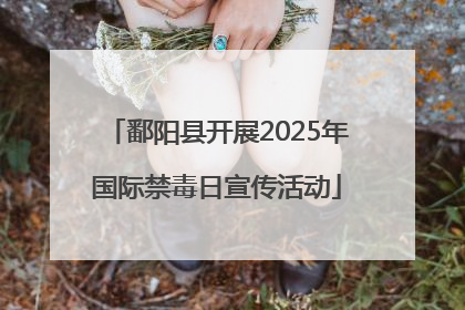 鄱阳县开展2025年国际禁毒日宣传活动