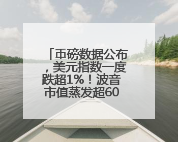 重磅数据公布，美元指数一度跌超1%！波音市值蒸发超600亿元