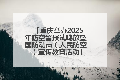 重庆举办2025年防空警报试鸣放暨国防动员（人民防空）宣传教育活动