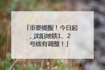 重要提醒！今日起，沈阳地铁1、2 号线有调整！