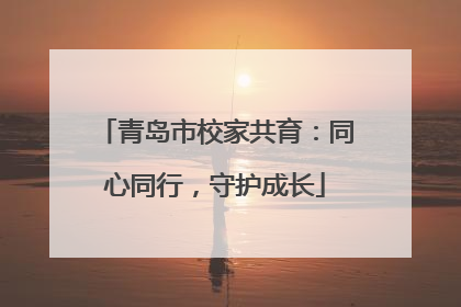 青岛市校家共育：同心同行，守护成长
