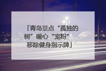 青岛景点“孤独的树”暖心“宠粉” 移除健身指示牌