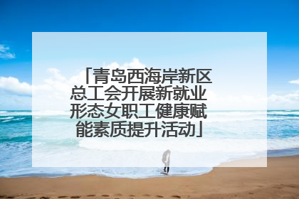 青岛西海岸新区总工会开展新就业形态女职工健康赋能素质提升活动