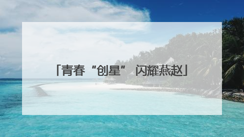 青春“创星” 闪耀燕赵