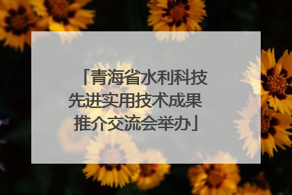 青海省水利科技先进实用技术成果推介交流会举办