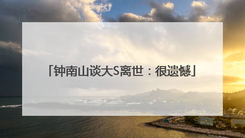 钟南山谈大S离世：很遗憾