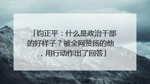 钧正平：什么是政治干部的好样子？被全网赞扬的他，用行动作出了回答