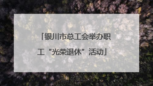 银川市总工会举办职工“光荣退休”活动