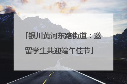 银川黄河东路街道：邀留学生共迎端午佳节