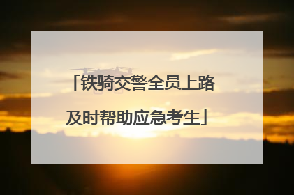 铁骑交警全员上路 及时帮助应急考生