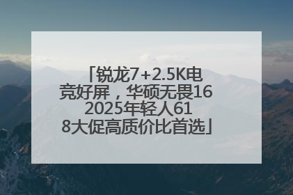 锐龙7+2.5K电竞好屏，华硕无畏16 2025年轻人618大促高质价比首选