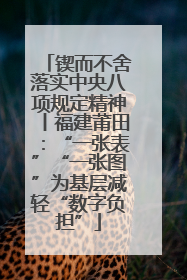 锲而不舍落实中央八项规定精神丨福建莆田：“一张表”“一张图”为基层减轻“数字负担”