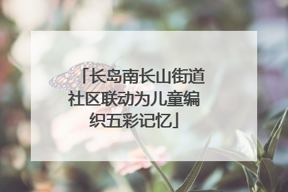 长岛南长山街道社区联动为儿童编织五彩记忆