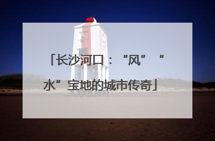 长沙河口：“风”“水”宝地的城市传奇