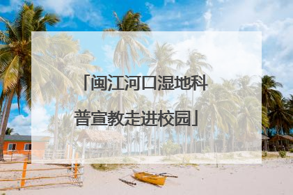 闽江河口湿地科普宣教走进校园