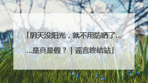 阴天没阳光，就不用防晒了……是真是假？｜谣言终结站