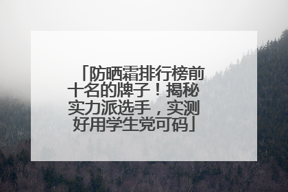 防晒霜排行榜前十名的牌子！揭秘实力派选手，实测好用学生党可码
