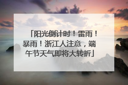 阳光倒计时！雷雨！暴雨！浙江人注意，端午节天气即将大转折