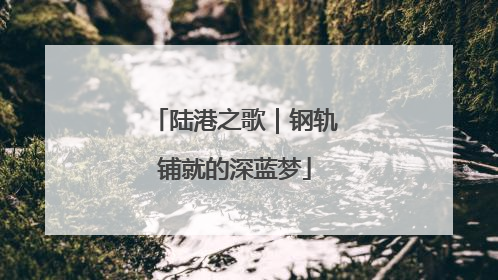 陆港之歌｜钢轨铺就的深蓝梦