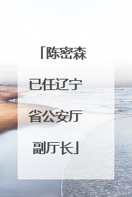 陈密森已任辽宁省公安厅副厅长