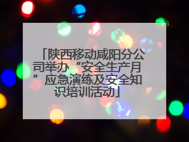 陕西移动咸阳分公司举办“安全生产月”应急演练及安全知识培训活动