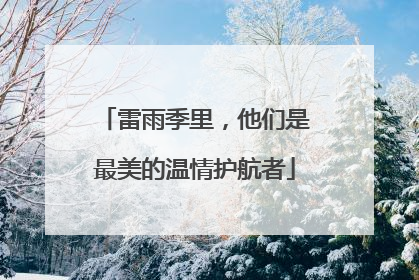 雷雨季里，他们是最美的温情护航者