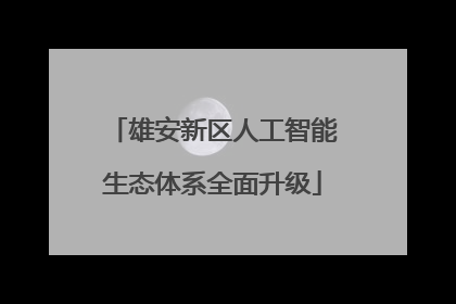 雄安新区人工智能生态体系全面升级
