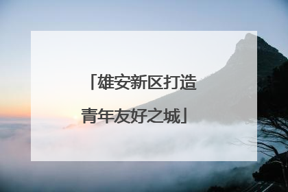 雄安新区打造青年友好之城