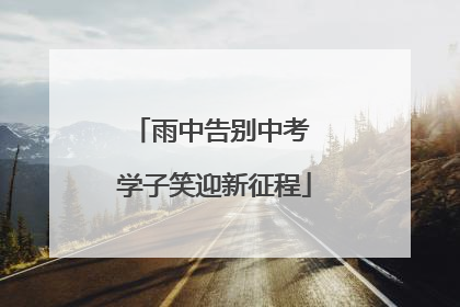 雨中告别中考 学子笑迎新征程