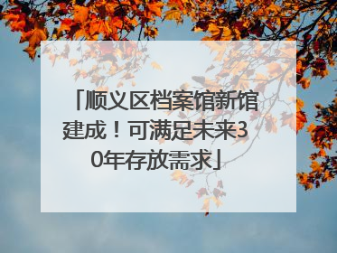 顺义区档案馆新馆建成！可满足未来30年存放需求