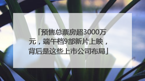 预售总票房超3000万元，端午档9部新片上映，背后是这些上市公司布局