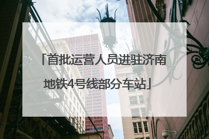 首批运营人员进驻济南地铁4号线部分车站