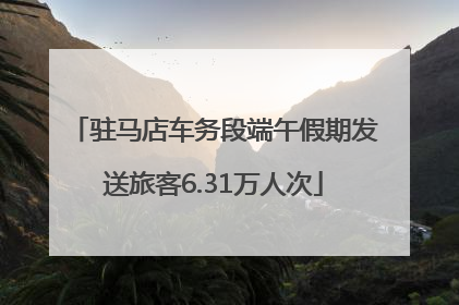 驻马店车务段端午假期发送旅客6.31万人次