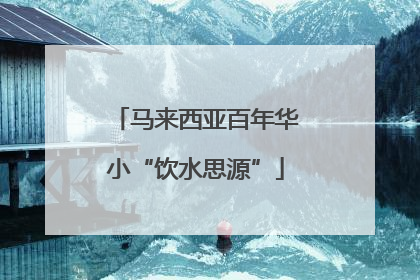 马来西亚百年华小“饮水思源”