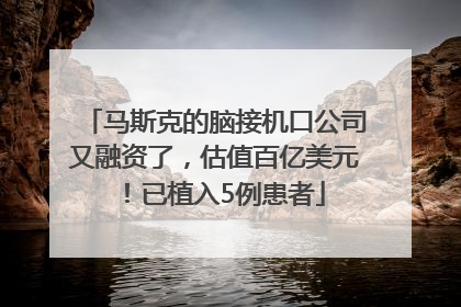 马斯克的脑接机口公司又融资了，估值百亿美元！已植入5例患者