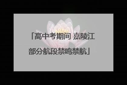 高中考期间 嘉陵江部分航段禁鸣禁航
