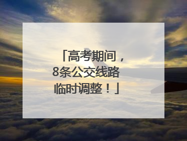 高考期间，8条公交线路临时调整！