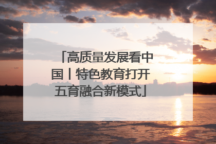 高质量发展看中国丨特色教育打开五育融合新模式