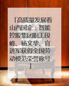 高质量发展看山西国企：晋能控股集团职工段峰、杨文华、官进军获得全国劳动模范荣誉称号