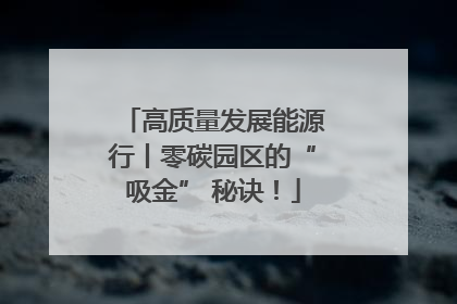 高质量发展能源行丨零碳园区的“吸金” 秘诀！
