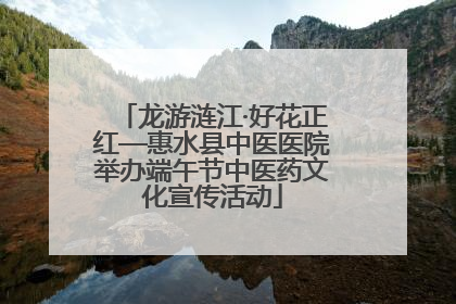 龙游涟江·好花正红—惠水县中医医院举办端午节中医药文化宣传活动