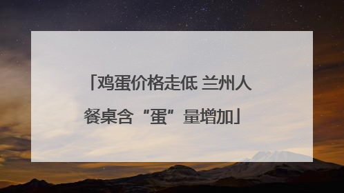 鸡蛋价格走低 兰州人餐桌含“蛋”量增加