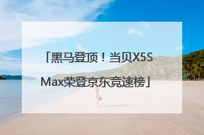 黑马登顶！当贝X5S Max荣登京东竞速榜