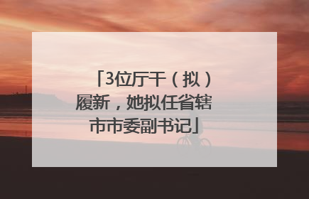 3位厅干（拟）履新，她拟任省辖市市委副书记